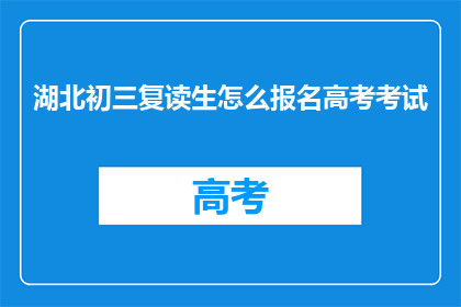湖北初三复读生怎么报名高考考试(湖北初三复读生如何报名参加高考考试？)