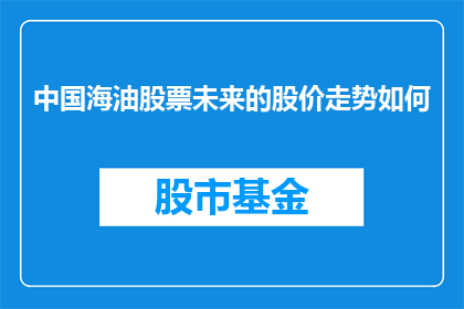 中国海油股票未来的股价走势如何(中国海油股票未来股价走势如何？)