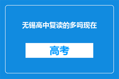 无锡高中复读的多吗现在(无锡地区高中复读现象调查：多吗？)