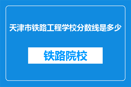 天津市铁路工程学校分数线是多少(天津市铁路工程学校录取分数线是多少？)