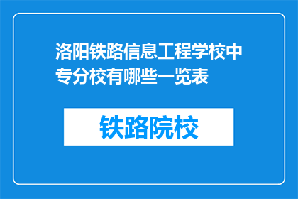 洛阳铁路信息工程学校中专分校有哪些一览表(洛阳铁路信息工程学校中专分校一览表有哪些？)