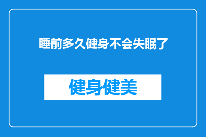 睡前多久健身不会失眠了(睡眠与健身：多久锻炼不会打扰你的美梦？)