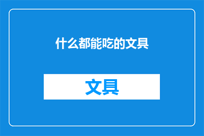 什么都能吃的文具(文具界的全能选手：你敢尝试吗？)