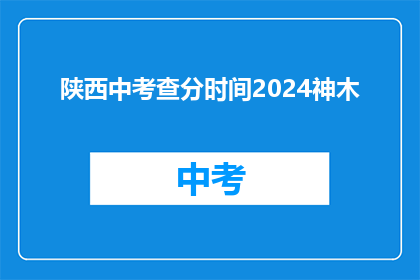 陕西中考查分时间2024神木(2024年陕西中考查分时间：神木考生如何准备？)