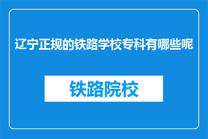 辽宁正规的铁路学校专科有哪些呢(辽宁铁路专科学校有哪些正规选择？)