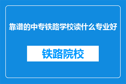 靠谱的中专铁路学校读什么专业好(中专铁路学校读什么专业好？)