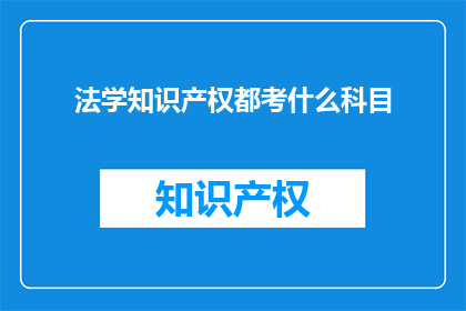 法学知识产权都考什么科目(法学知识产权考试涵盖哪些科目？)