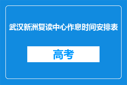 武汉新洲复读中心作息时间安排表(武汉新洲复读中心作息时间安排表是什么？)