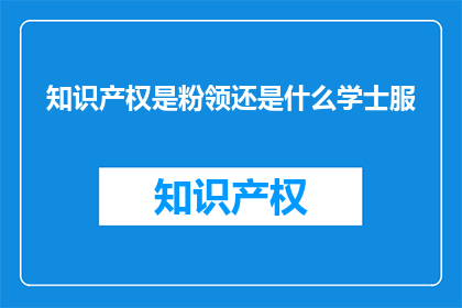 知识产权是粉领还是什么学士服(知识产权是粉领还是学士服？)