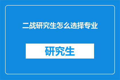 二战研究生怎么选择专业(二战研究生应如何挑选专业？)
