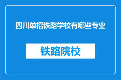 四川单招铁路学校有哪些专业(四川单招铁路学校有哪些专业？)