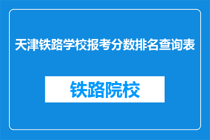 天津铁路学校报考分数排名查询表(天津铁路学校报考分数排名查询表是什么？)