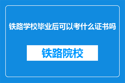 铁路学校毕业后可以考什么证书吗(铁路学校毕业生可考取哪些证书？)