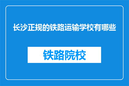 长沙正规的铁路运输学校有哪些(长沙有哪些正规的铁路运输学校？)