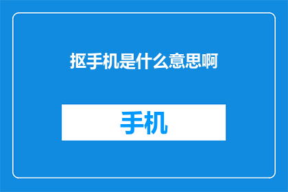抠手机是什么意思啊(抠手机是什么意思？  探索现代社交习惯的谜题)