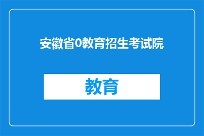 安徽省0教育招生考试院(安徽省0教育招生考试院的职能是什么？)