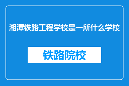 湘潭铁路工程学校是一所什么学校(湘潭铁路工程学校是一所怎样的学校？)