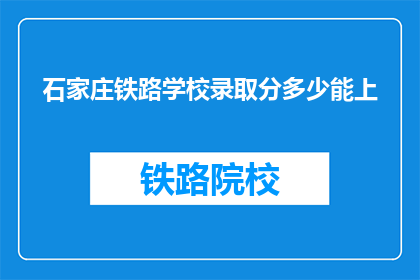 石家庄铁路学校录取分多少能上