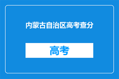 内蒙古自治区高考查分(内蒙古高考分数查询：你的成绩出炉了吗？)