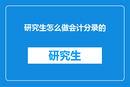 研究生怎么做会计分录的(研究生如何高效完成会计分录？)