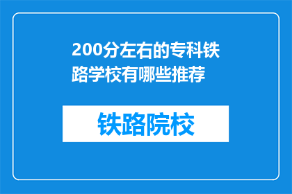 200分左右的专科铁路学校有哪些推荐(专科铁路学校推荐：200分左右，您有哪些选择？)