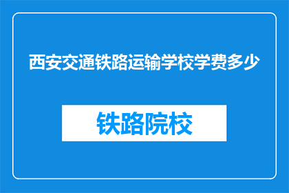 西安交通铁路运输学校学费多少(西安交通铁路运输学校学费是多少？)