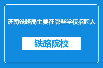 济南铁路局主要在哪些学校招聘人(济南铁路局招聘岗位覆盖哪些教育机构？)