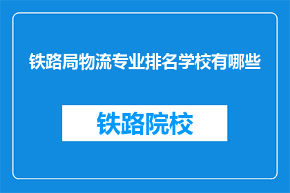 铁路局物流专业排名学校有哪些(哪些铁路局物流专业排名学校值得考虑？)