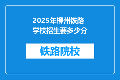 2025年柳州铁路学校招生要多少分(2025年柳州铁路学校招生分数线是多少？)