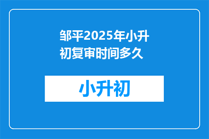 邹平2025年小升初复审时间多久(邹平2025年小升初复审时间是多久？)