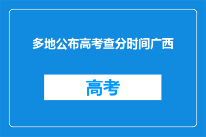 多地公布高考查分时间广西(广西高考查分时间公布，你准备好了吗？)