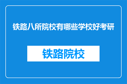 铁路八所院校有哪些学校好考研(哪些铁路八所院校是考研的优选？)