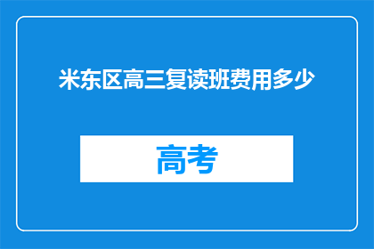 米东区高三复读班费用多少(米东区高三复读班的费用是多少？)