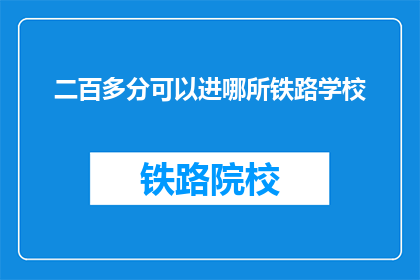 二百多分可以进哪所铁路学校(哪所铁路学校能录取二百多分的学生？)