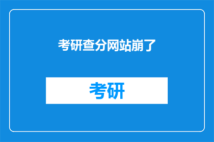 考研查分网站崩了(考研查分网站崩溃了，考生们焦急等待成绩揭晓)