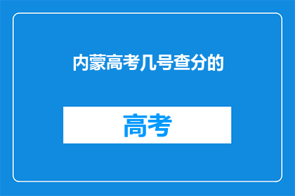 内蒙高考几号查分的(内蒙古高考成绩何时公布？)