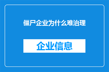 僵尸企业为什么难治理(僵尸企业为何难以治理？)