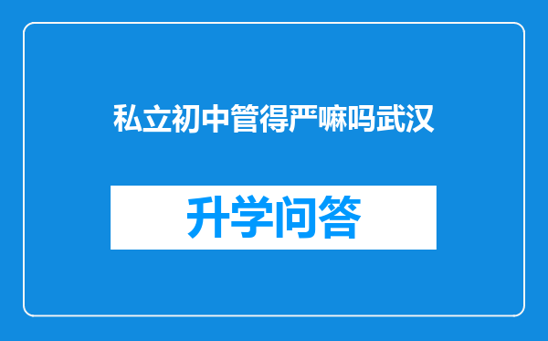私立初中管得严嘛吗武汉