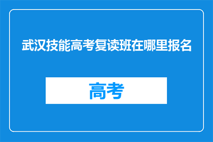 武汉技能高考复读班在哪里报名(武汉技能高考复读班报名点在哪里？)