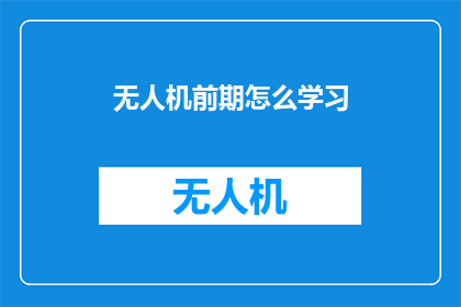 无人机前期怎么学习(无人机初学者如何系统学习？)