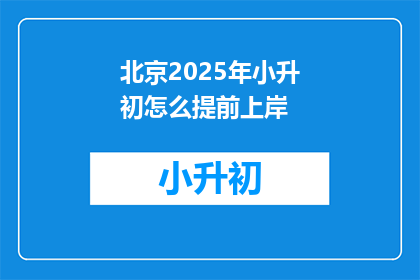 北京2025年小升初怎么提前上岸(如何在北京2025年小升初考试中提前成功？)