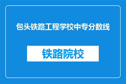 包头铁路工程学校中专分数线(包头铁路工程学校中专分数线是多少？)