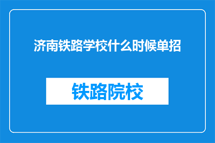 济南铁路学校什么时候单招(济南铁路学校何时开启单独招生？)
