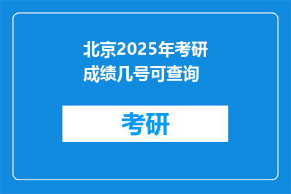 北京2025年考研成绩几号可查询(2025年北京考研成绩何时可查？)