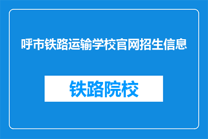 呼市铁路运输学校官网招生信息(呼市铁路运输学校官网招生信息，你了解了吗？)