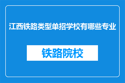 江西铁路类型单招学校有哪些专业(江西铁路类型单招学校有哪些专业？)