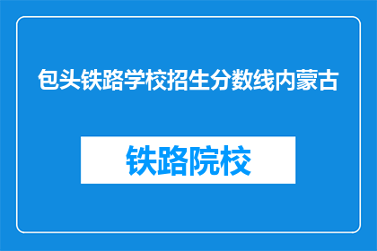 包头铁路学校招生分数线内蒙古(内蒙古包头铁路学校招生分数线是多少？)