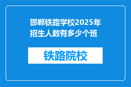 邯郸铁路学校2025年招生人数有多少个班(邯郸铁路学校2025年预计招生班数是多少？)