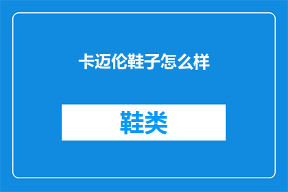 卡迈伦鞋子怎么样(卡迈伦鞋子品质如何？)