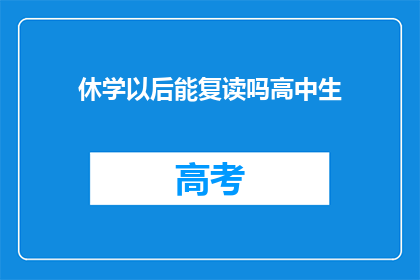 休学以后能复读吗高中生(高中生休学后能否复读？)